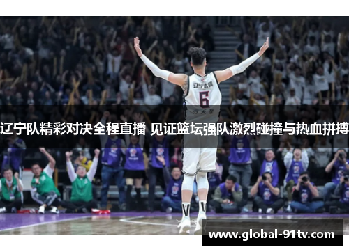 辽宁队精彩对决全程直播 见证篮坛强队激烈碰撞与热血拼搏