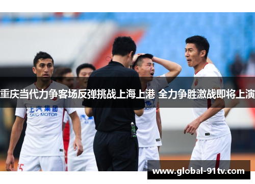 重庆当代力争客场反弹挑战上海上港 全力争胜激战即将上演