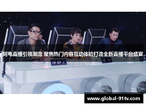 阿龟直播引领潮流 聚焦热门内容互动体验打造全新直播平台盛宴